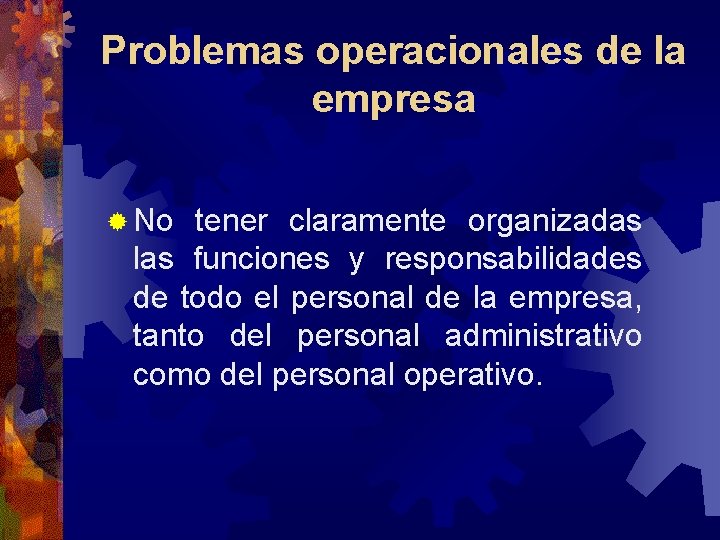 Problemas operacionales de la empresa ® No tener claramente organizadas las funciones y responsabilidades Problemas operacionales de la empresa ® No tener claramente organizadas las funciones y responsabilidades