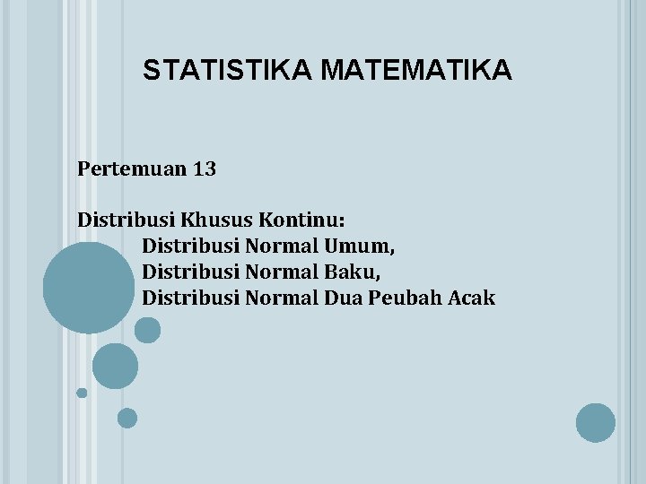STATISTIKA MATEMATIKA Pertemuan 13 Distribusi Khusus Kontinu: Distribusi Normal Umum, Distribusi Normal Baku, Distribusi