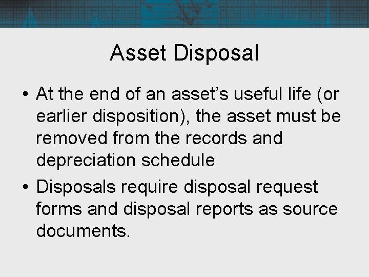 Asset Disposal • At the end of an asset’s useful life (or earlier disposition),