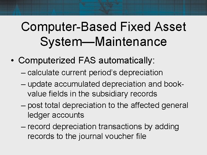 Computer-Based Fixed Asset System—Maintenance • Computerized FAS automatically: – calculate current period’s depreciation –