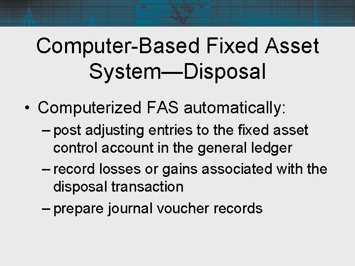 Computer-Based Fixed Asset System—Disposal • Computerized FAS automatically: – post adjusting entries to the