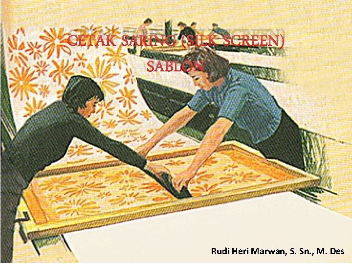 CETAK SARING (SILK SCREEN) SABLON Rudi Heri Marwan, S. Sn. , M. Des 