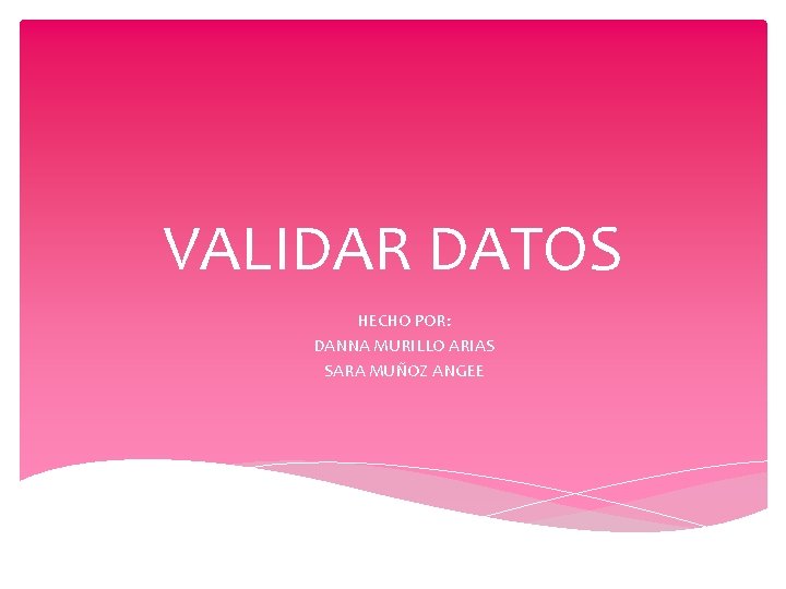 VALIDAR DATOS HECHO POR: DANNA MURILLO ARIAS SARA MUÑOZ ANGEE 