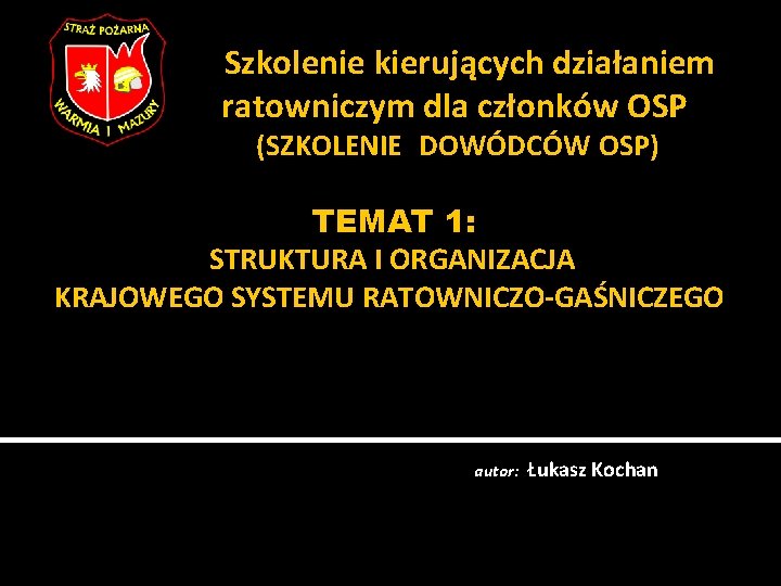 Szkolenie kierujących działaniem ratowniczym dla członków OSP (SZKOLENIE DOWÓDCÓW OSP) TEMAT 1: STRUKTURA I