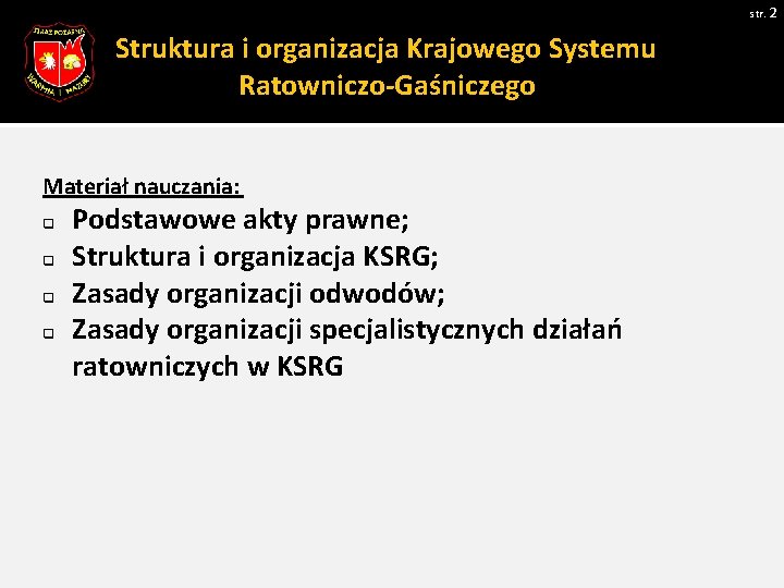 str. 2 Struktura i organizacja Krajowego Systemu Ratowniczo-Gaśniczego Materiał nauczania: q q Podstawowe akty