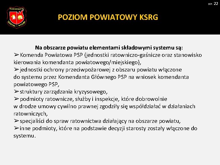 str. 22 POZIOM POWIATOWY KSRG Na obszarze powiatu elementami składowymi systemu są: ➢Komenda Powiatowa