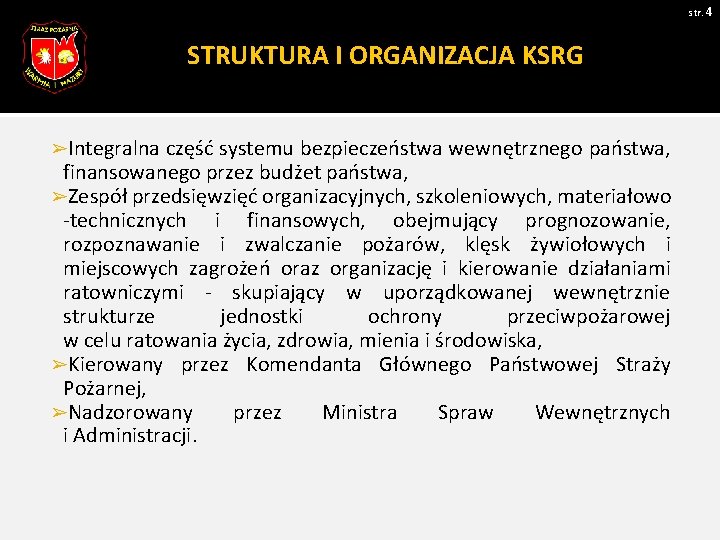 str. 4 STRUKTURA I ORGANIZACJA KSRG ➢Integralna część systemu bezpieczeństwa wewnętrznego państwa, finansowanego przez