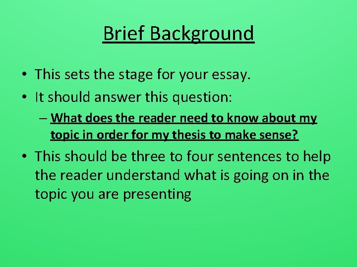 Brief Background • This sets the stage for your essay. • It should answer