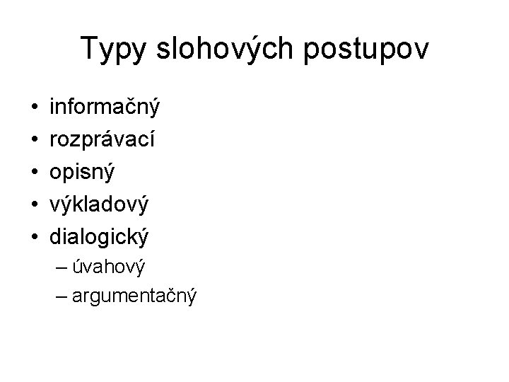 Typy slohových postupov • • • informačný rozprávací opisný výkladový dialogický – úvahový –