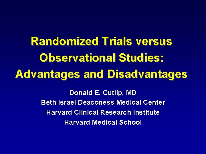 Randomized Trials versus Observational Studies: Advantages and Disadvantages Donald E. Cutlip, MD Beth Israel