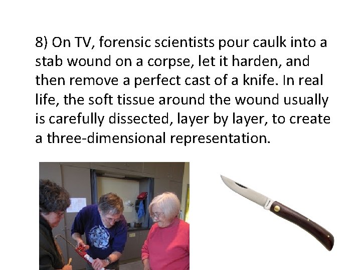 8) On TV, forensic scientists pour caulk into a stab wound on a corpse,