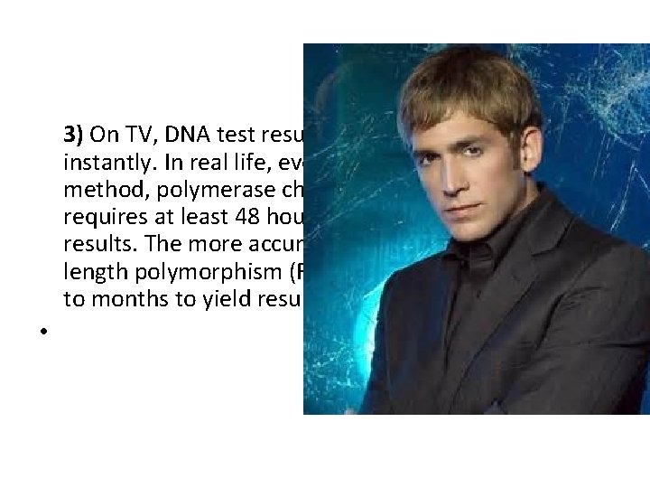 3) On TV, DNA test results are available almost instantly. In real life, even
