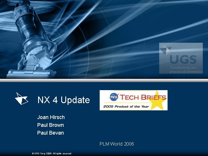 NX 4 Update Joan Hirsch Paul Brown Paul Bevan PLM World 2006 © UGS