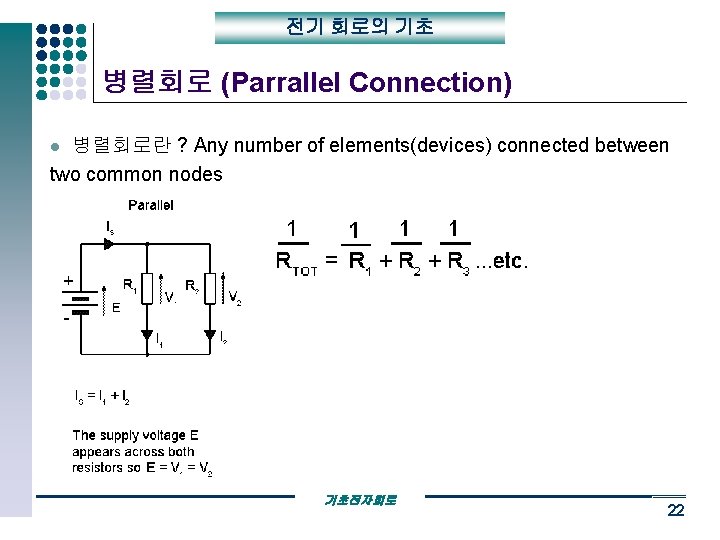전기 회로의 기초 병렬회로 (Parrallel Connection) 병렬회로란 ? Any number of elements(devices) connected between