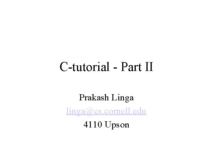 C-tutorial - Part II Prakash Linga linga@cs. cornell. edu 4110 Upson 