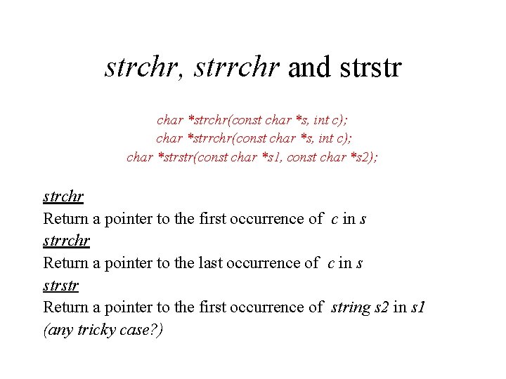 strchr, strrchr and strstr char *strchr(const char *s, int c); char *strstr(const char *s