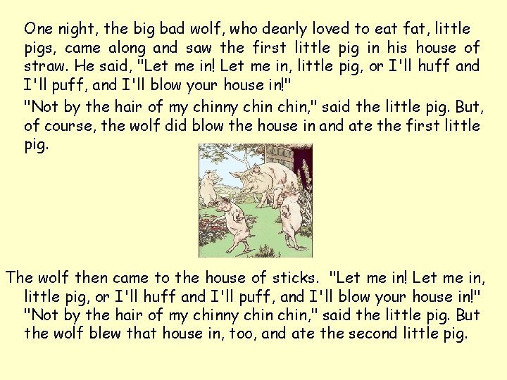 One night, the big bad wolf, who dearly loved to eat fat, little pigs, One night, the big bad wolf, who dearly loved to eat fat, little pigs,