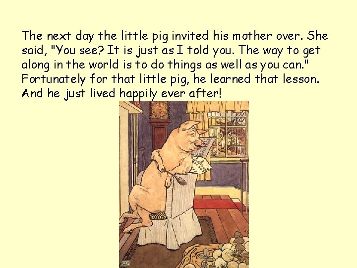 The next day the little pig invited his mother over. She said, "You see? The next day the little pig invited his mother over. She said, "You see?