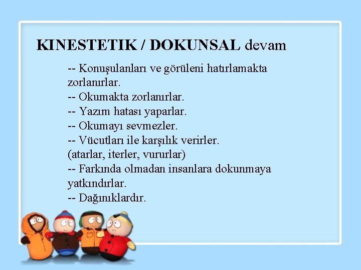 KINESTETIK / DOKUNSAL devam -- Konuşulanları ve görüleni hatırlamakta zorlanırlar. -- Okumakta zorlanırlar. --