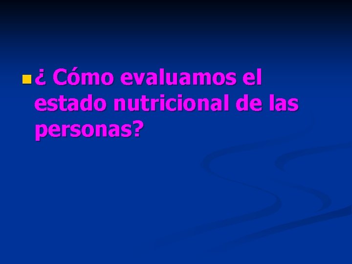 n¿ Cómo evaluamos el estado nutricional de las personas? 