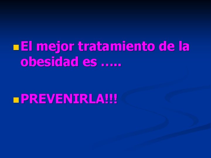 n El mejor tratamiento de la obesidad es …. . n PREVENIRLA!!! 