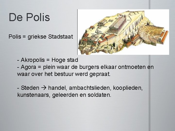 De Polis = griekse Stadstaat - Akropolis = Hoge stad - Agora = plein