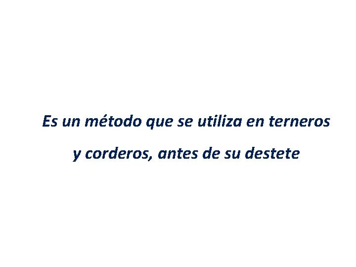 Es un método que se utiliza en terneros y corderos, antes de su destete