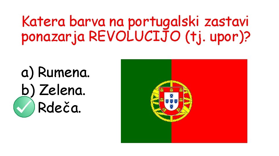 Katera barva na portugalski zastavi ponazarja REVOLUCIJO (tj. upor)? a) Rumena. b) Zelena. c)