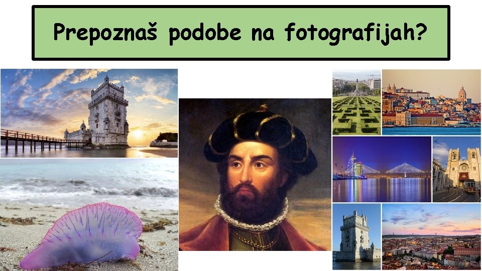 Prepoznaš podobe na fotografijah? STOLP BELEM VASCO DA GAMA PORTUGALSKA LADJICA LIZBONA 