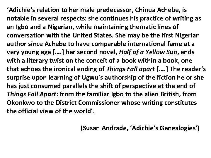 ‘Adichie’s relation to her male predecessor, Chinua Achebe, is notable in several respects: she