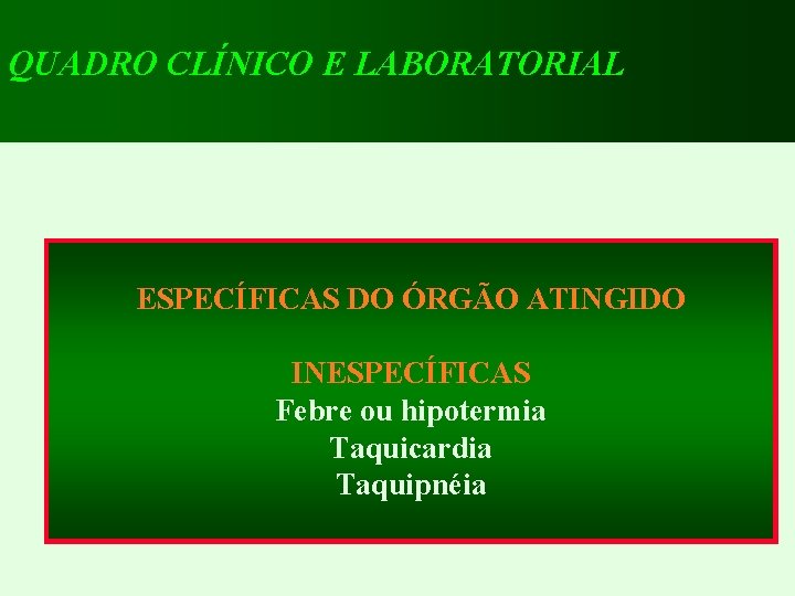 QUADRO CLÍNICO E LABORATORIAL ESPECÍFICAS DO ÓRGÃO ATINGIDO INESPECÍFICAS Febre ou hipotermia Taquicardia Taquipnéia