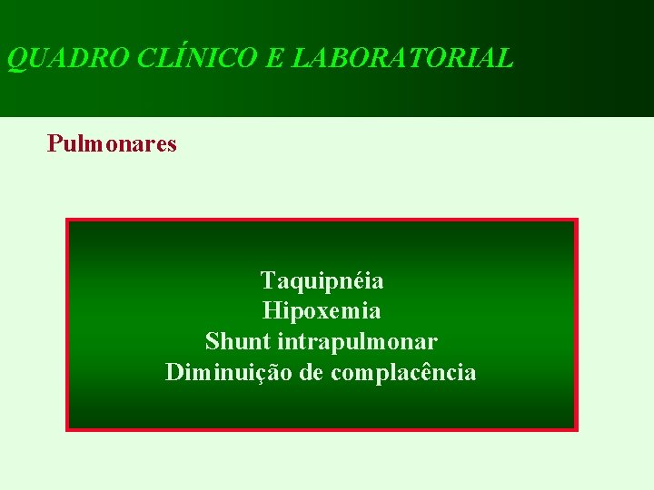 QUADRO CLÍNICO E LABORATORIAL Pulmonares Taquipnéia Hipoxemia Shunt intrapulmonar Diminuição de complacência 