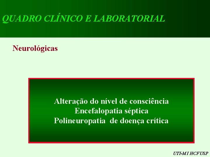 QUADRO CLÍNICO E LABORATORIAL Neurológicas Alteração do nível de consciência Encefalopatia séptica Polineuropatia de