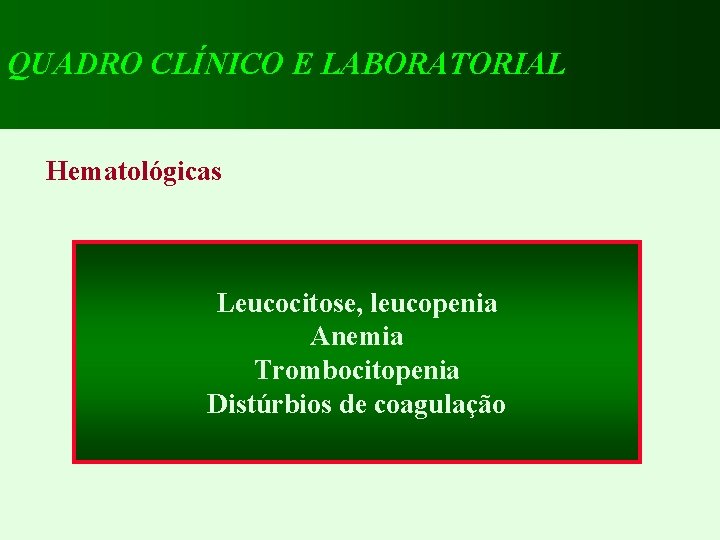 QUADRO CLÍNICO E LABORATORIAL Hematológicas Leucocitose, leucopenia Anemia Trombocitopenia Distúrbios de coagulação 
