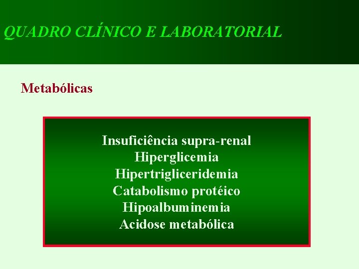 QUADRO CLÍNICO E LABORATORIAL Metabólicas Insuficiência supra-renal Hiperglicemia Hipertrigliceridemia Catabolismo protéico Hipoalbuminemia Acidose metabólica