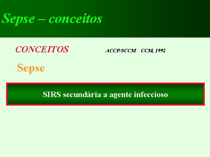 Sepse – conceitos CONCEITOS ACCP/SCCM CCM, 1992 Sepse SIRS secundária a agente infeccioso 