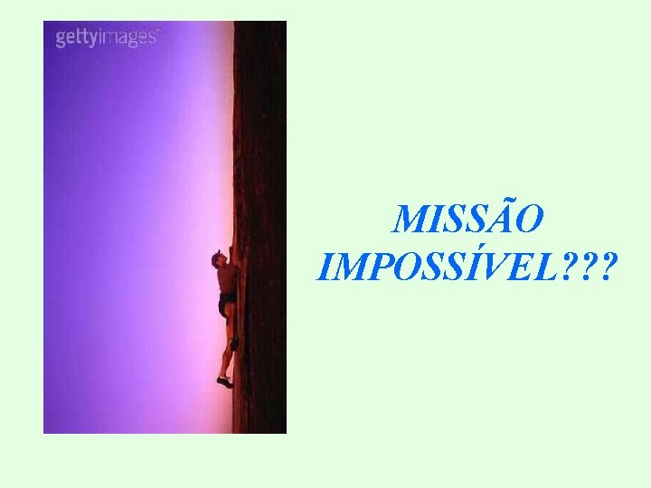 MISSÃO IMPOSSÍVEL? ? ? 