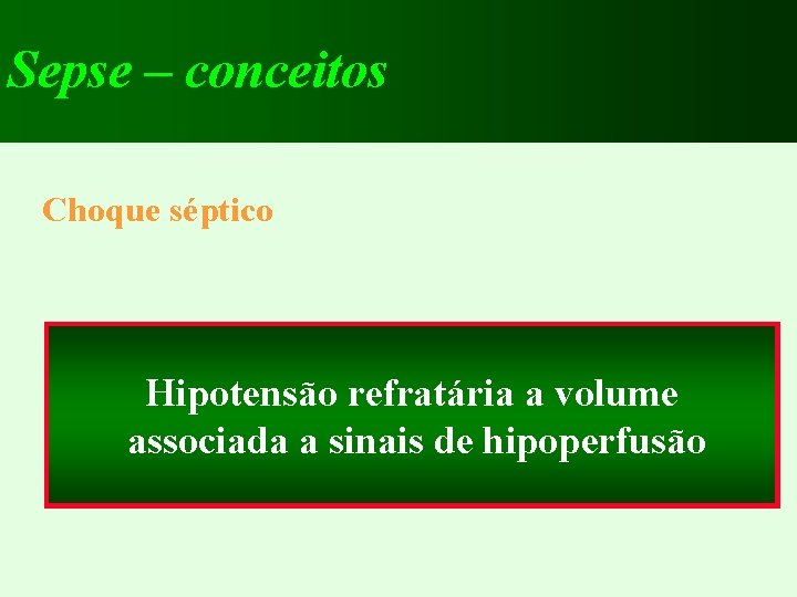 Sepse – conceitos Choque séptico Hipotensão refratária a volume associada a sinais de hipoperfusão