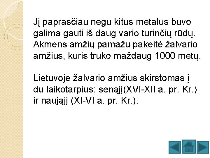 Jį paprasčiau negu kitus metalus buvo galima gauti iš daug vario turinčių rūdų. Akmens