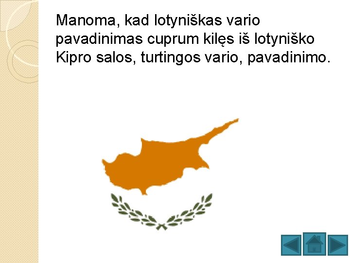 Manoma, kad lotyniškas vario pavadinimas cuprum kilęs iš lotyniško Kipro salos, turtingos vario, pavadinimo.