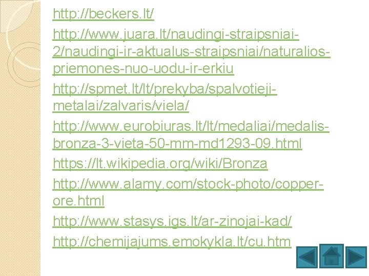http: //beckers. lt/ http: //www. juara. lt/naudingi-straipsniai 2/naudingi-ir-aktualus-straipsniai/naturaliospriemones-nuo-uodu-ir-erkiu http: //spmet. lt/lt/prekyba/spalvotiejimetalai/zalvaris/viela/ http: //www. eurobiuras.