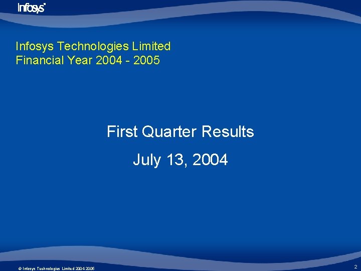 Infosys Technologies Limited Financial Year 2004 - 2005 First Quarter Results July 13, 2004