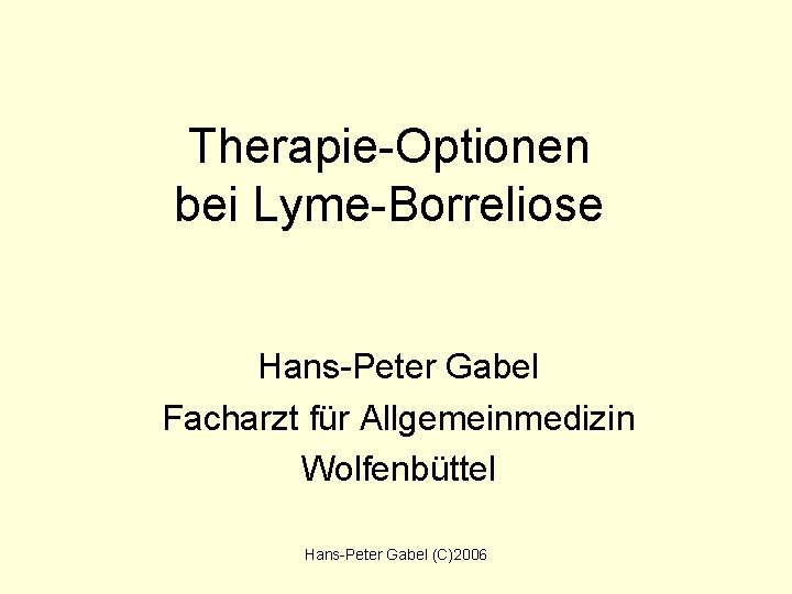 Therapie-Optionen bei Lyme-Borreliose Hans-Peter Gabel Facharzt für Allgemeinmedizin Wolfenbüttel Hans-Peter Gabel (C)2006 