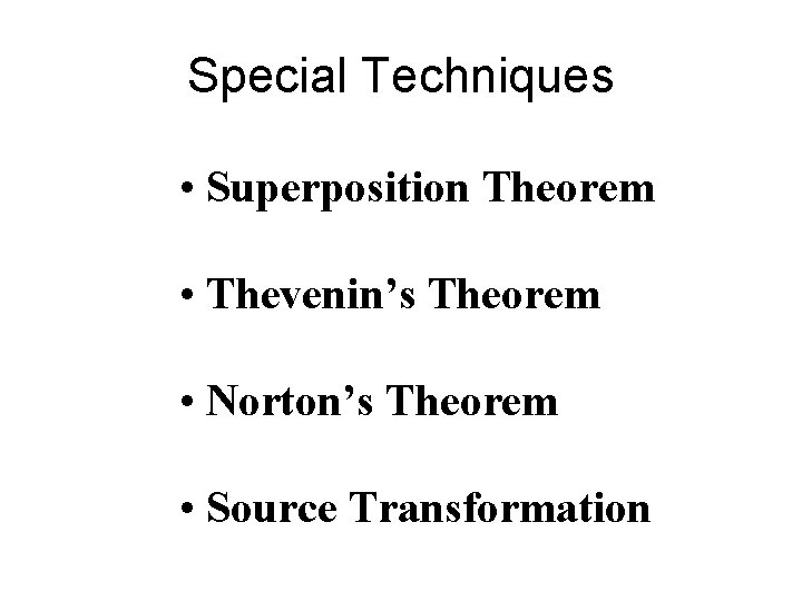 Special Techniques • Superposition Theorem • Thevenin’s Theorem • Norton’s Theorem • Source Transformation