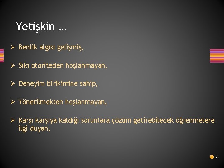 Yetişkin … Ø Benlik algısı gelişmiş, Ø Sıkı otoriteden hoşlanmayan, Ø Deneyim birikimine sahip,