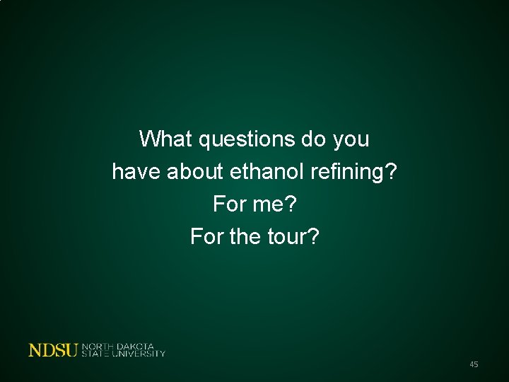 What questions do you have about ethanol refining? For me? For the tour? 45