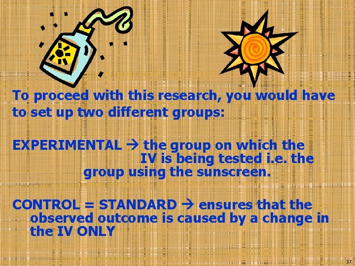To proceed with this research, you would have to set up two different groups: