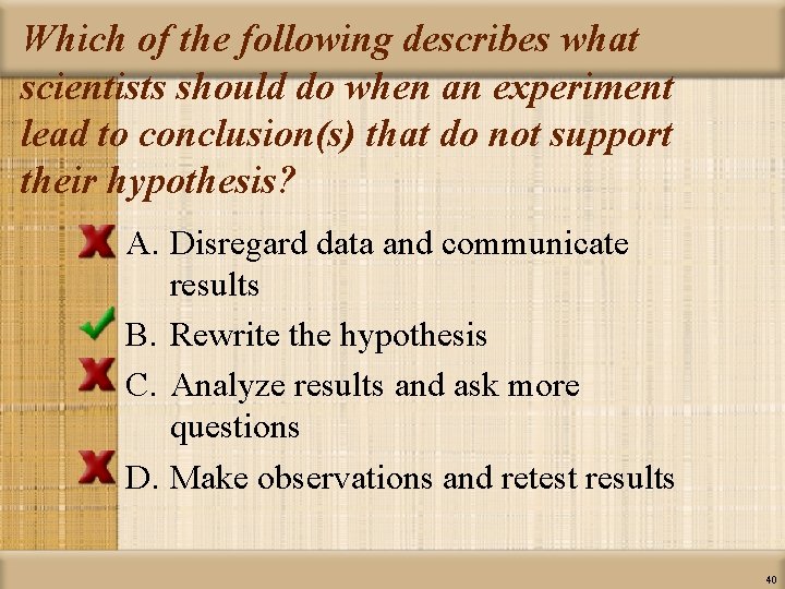 Which of the following describes what scientists should do when an experiment lead to