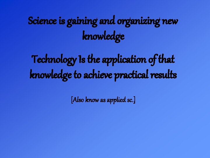 Science is gaining and organizing new knowledge Technology Is the application of that knowledge