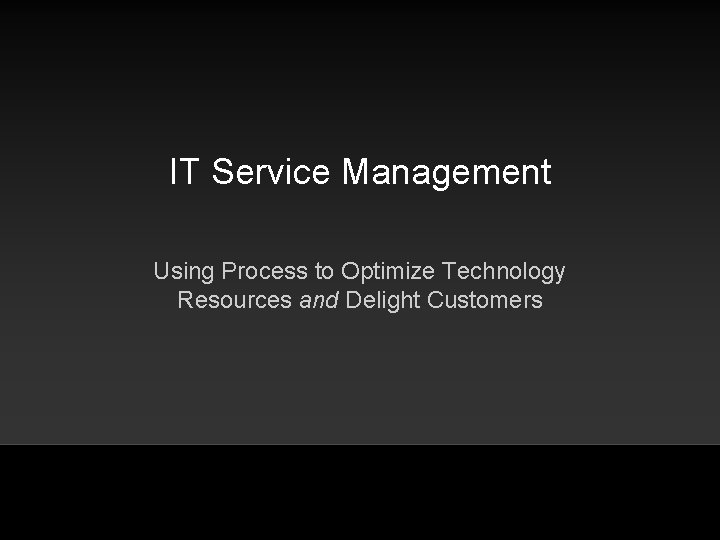 IT Service Management Using Process to Optimize Technology Resources and Delight Customers 